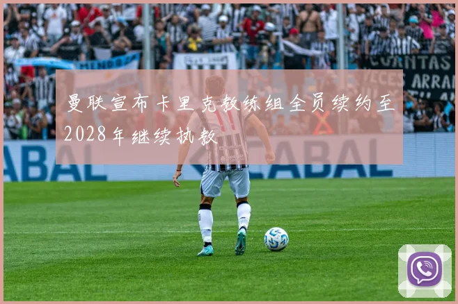 曼联宣布卡里克教练组全员续约至2028年继续执教