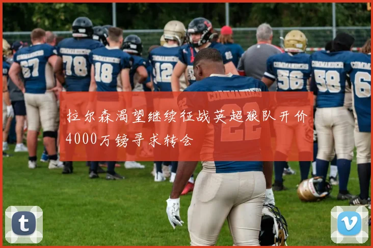 拉尔森渴望继续征战英超狼队开价4000万镑寻求转会