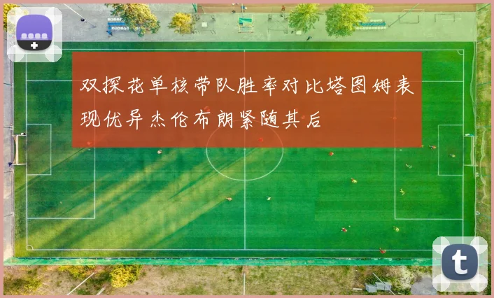 双探花单核带队胜率对比塔图姆表现优异杰伦布朗紧随其后
