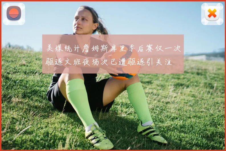 美媒统计詹姆斯库里季后赛仅一次驱逐文班夜场次已遭驱逐引关注