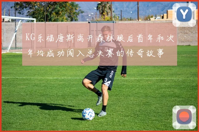KG乐福唐斯离开森林狼后首年和次年均成功闯入总决赛的传奇故事