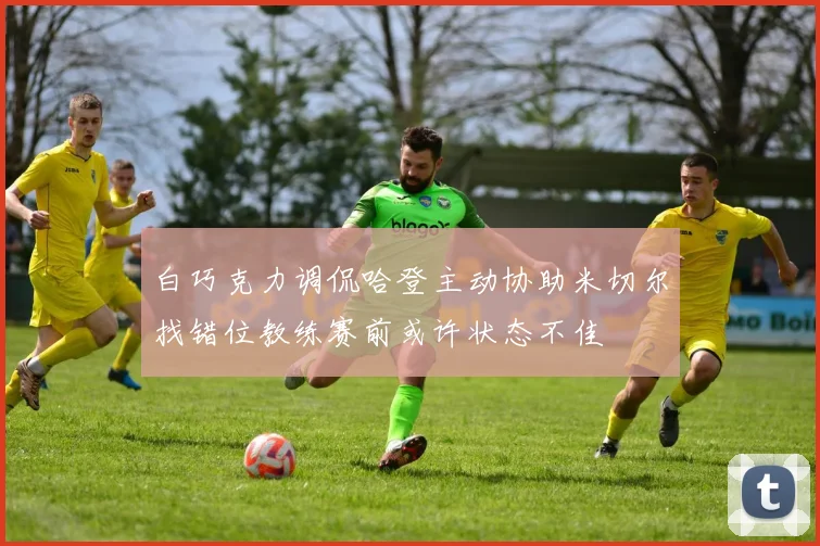 白巧克力调侃哈登主动协助米切尔找错位教练赛前或许状态不佳