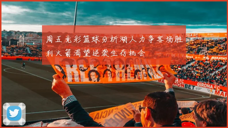 周五竞彩篮球分析湖人力争客场胜利火箭渴望逆袭生存机会