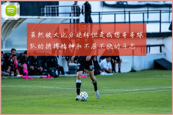虽然被大比分逆转但是我想夸夸球队的拼搏精神和不屈不挠的斗志