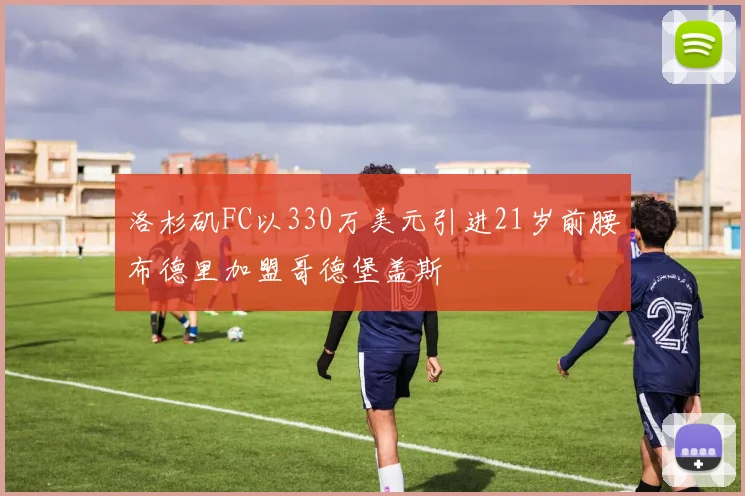 洛杉矶FC以330万美元引进21岁前腰布德里加盟哥德堡盖斯