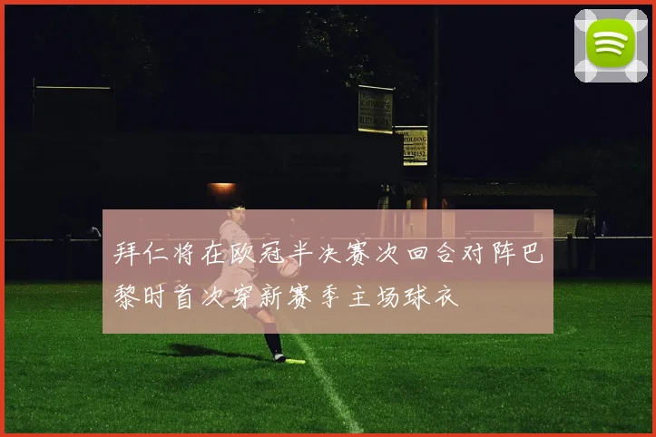 拜仁将在欧冠半决赛次回合对阵巴黎时首次穿新赛季主场球衣