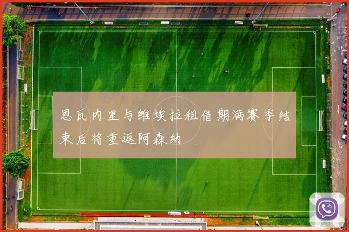 恩瓦内里与维埃拉租借期满赛季结束后将重返阿森纳