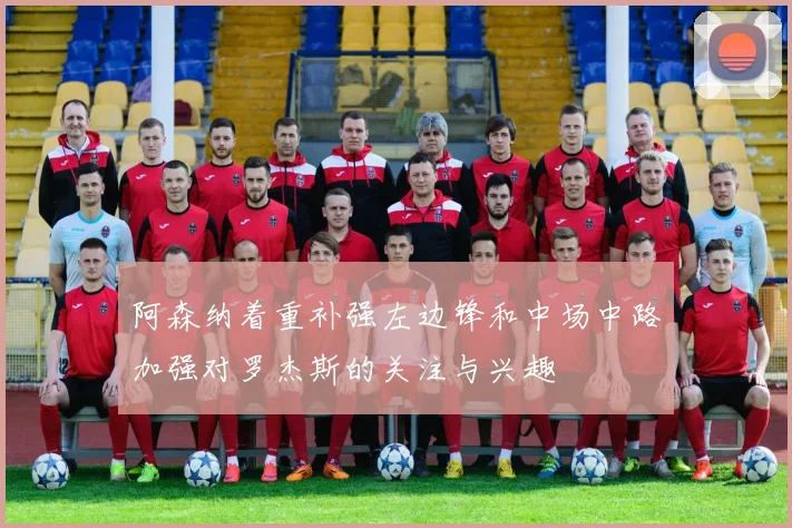 阿森纳着重补强左边锋和中场中路加强对罗杰斯的关注与兴趣