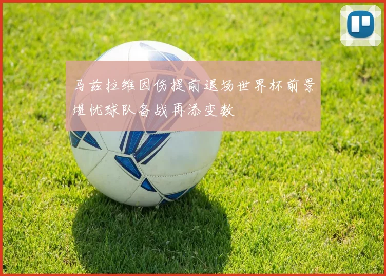 马兹拉维因伤提前退场世界杯前景堪忧球队备战再添变数