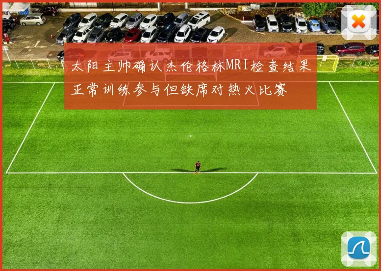 太阳主帅确认杰伦格林MRI检查结果正常训练参与但缺席对热火比赛