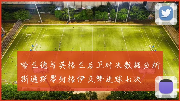 哈兰德与英格兰后卫对决数据分析斯通斯零封格伊交锋进球七次