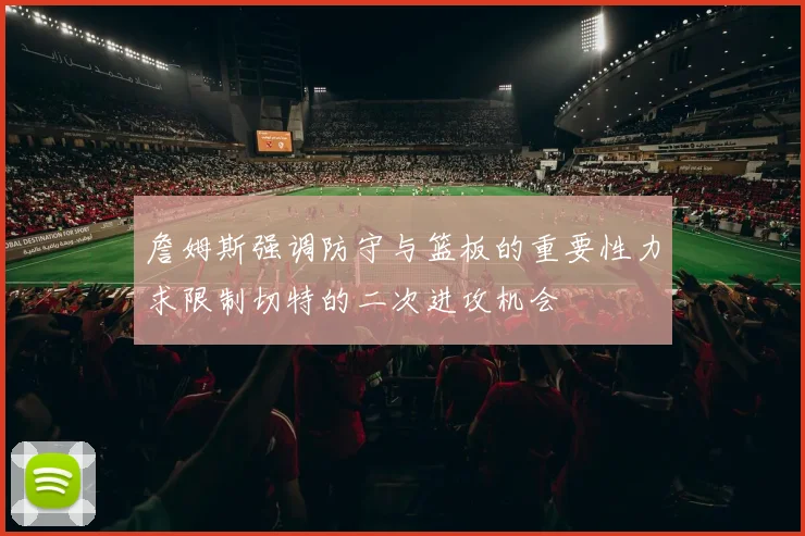 詹姆斯强调防守与篮板的重要性力求限制切特的二次进攻机会
