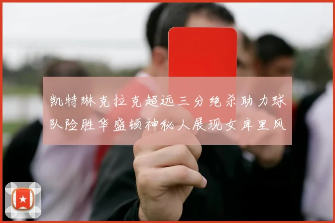 凯特琳克拉克超远三分绝杀助力球队险胜华盛顿神秘人展现女库里风采