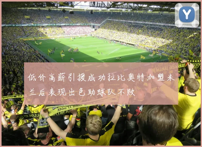 低价高薪引援成功拉比奥特加盟米兰后表现出色助球队不败