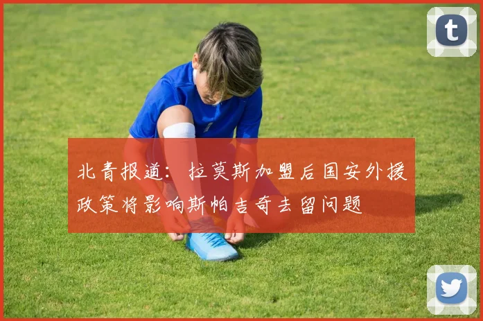 北青报道：拉莫斯加盟后国安外援政策将影响斯帕吉奇去留问题