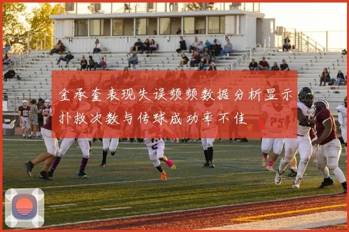 金承奎表现失误频频数据分析显示扑救次数与传球成功率不佳