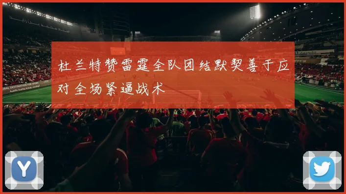 杜兰特赞雷霆全队团结默契善于应对全场紧逼战术