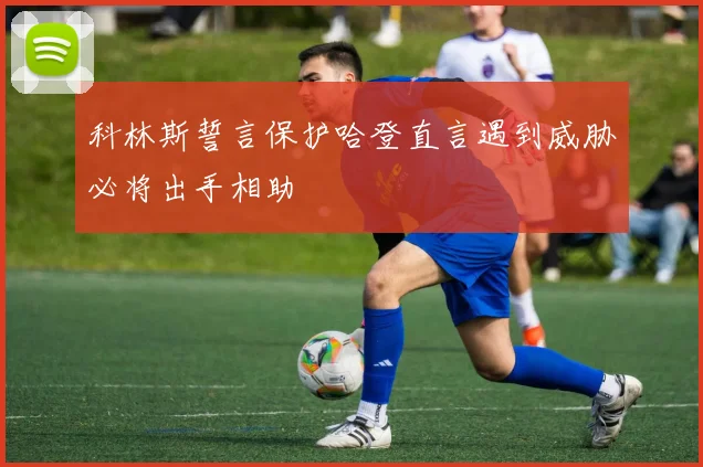 科林斯誓言保护哈登直言遇到威胁必将出手相助